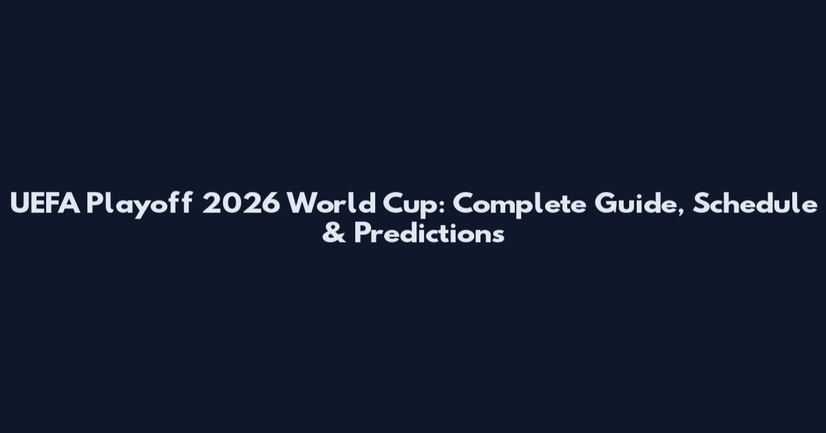 UEFA Playoff 2026 World Cup: Complete Guide, Schedule & Predictions
