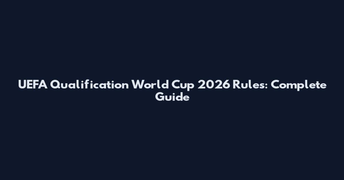 UEFA Qualification World Cup 2026 Rules: Complete Guide