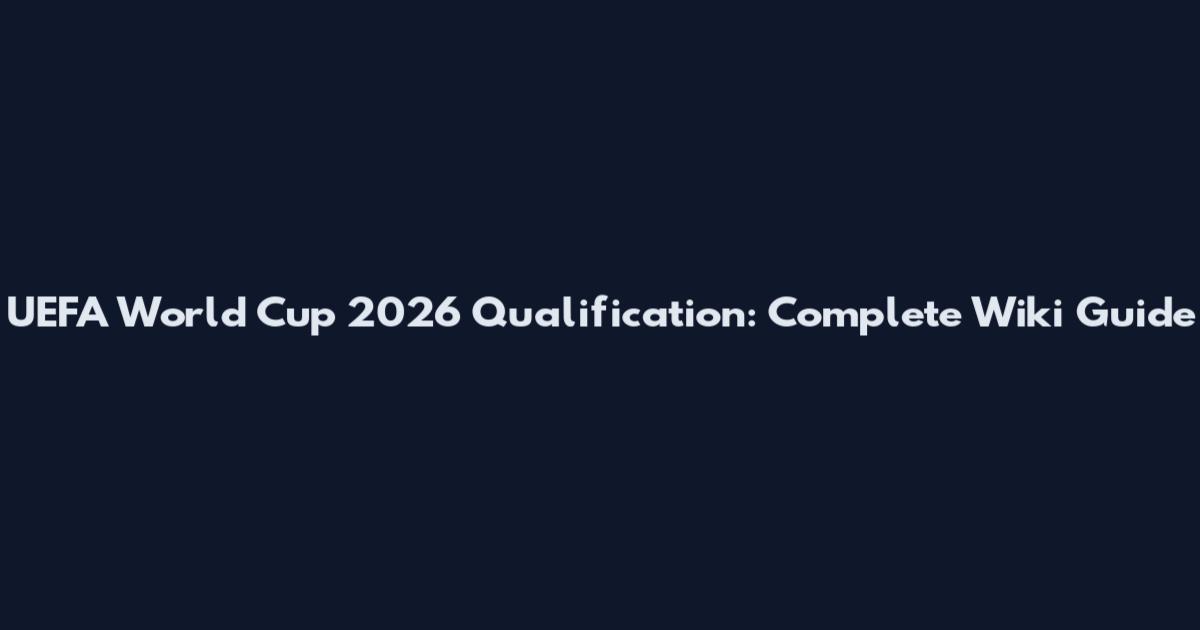 UEFA World Cup 2026 Qualification: Complete Wiki Guide