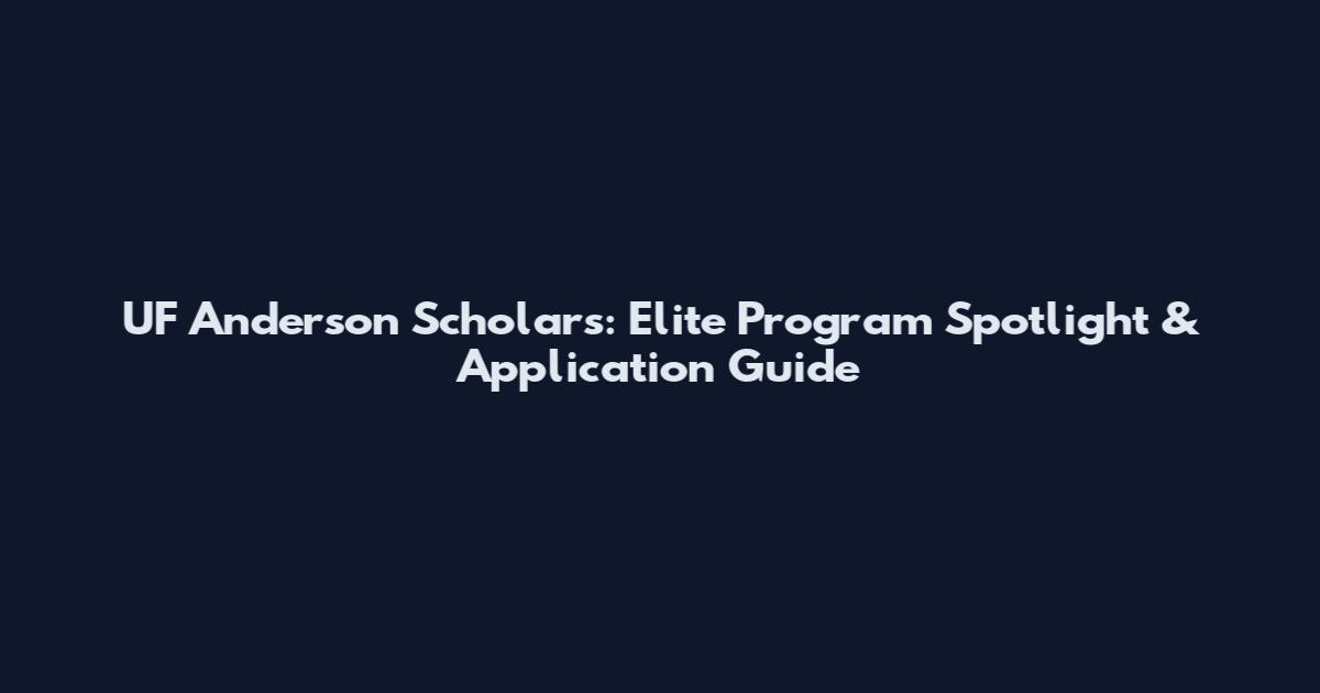 UF Anderson Scholars: Elite Program Spotlight & Application Guide