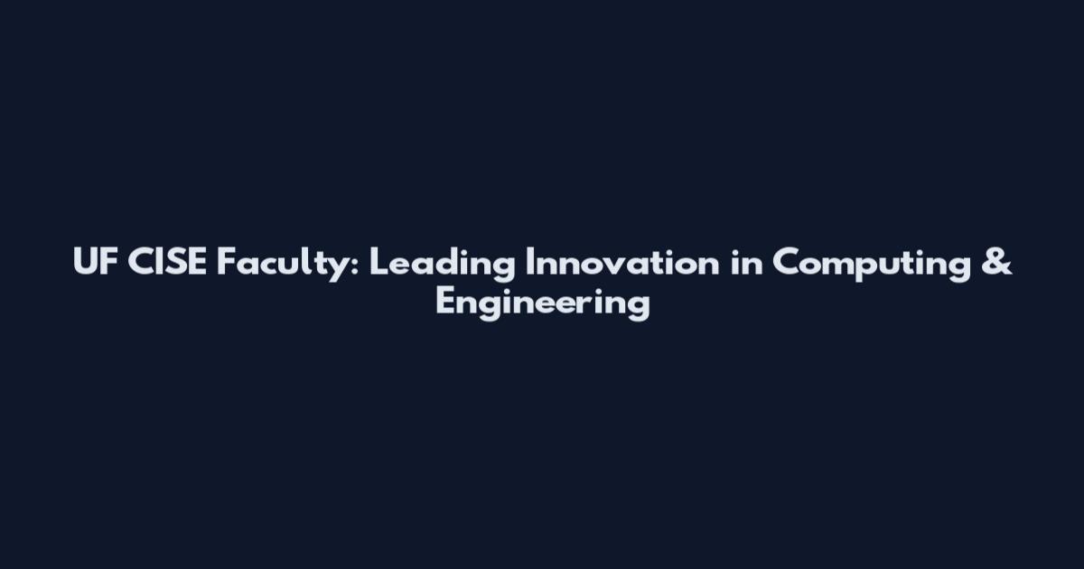 UF CISE Faculty: Leading Innovation in Computing & Engineering
