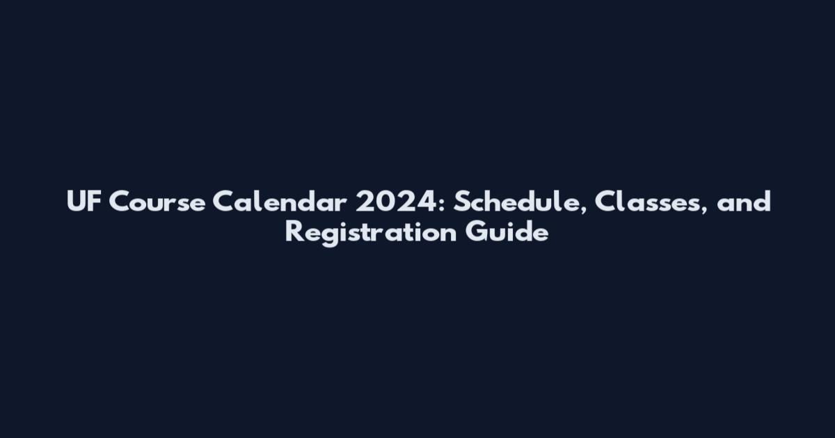 UF Course Calendar 2024: Schedule, Classes, and Registration Guide