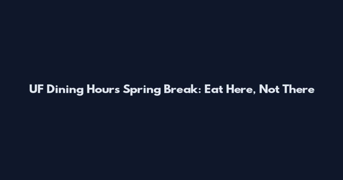UF Dining Hours Spring Break: Eat Here, Not There