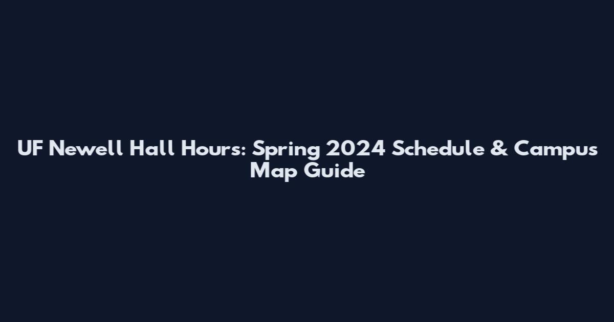 UF Newell Hall Hours: Spring 2024 Schedule & Campus Map Guide