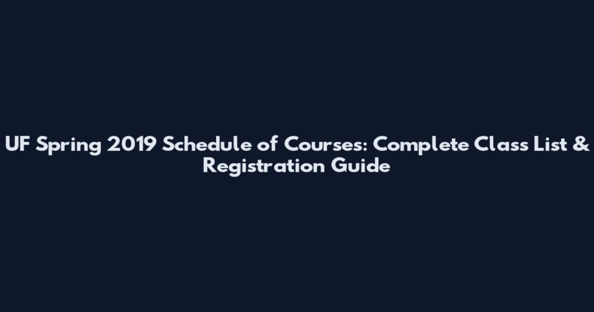 UF Spring 2019 Schedule of Courses: Complete Class List & Registration Guide