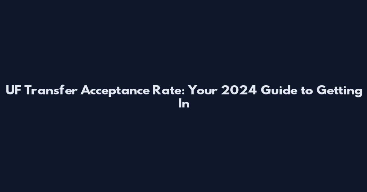 UF Transfer Acceptance Rate: Your 2024 Guide to Getting In