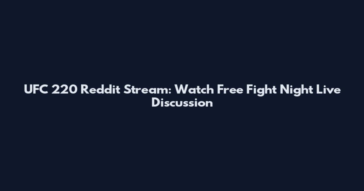 UFC 220 Reddit Stream: Watch Free Fight Night Live Discussion