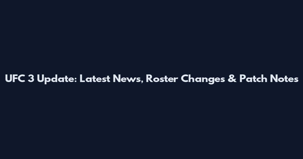 UFC 3 Update: Latest News, Roster Changes & Patch Notes