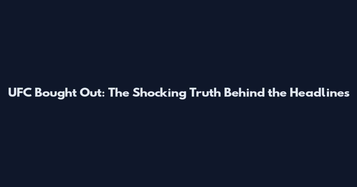 UFC Bought Out: The Shocking Truth Behind the Headlines