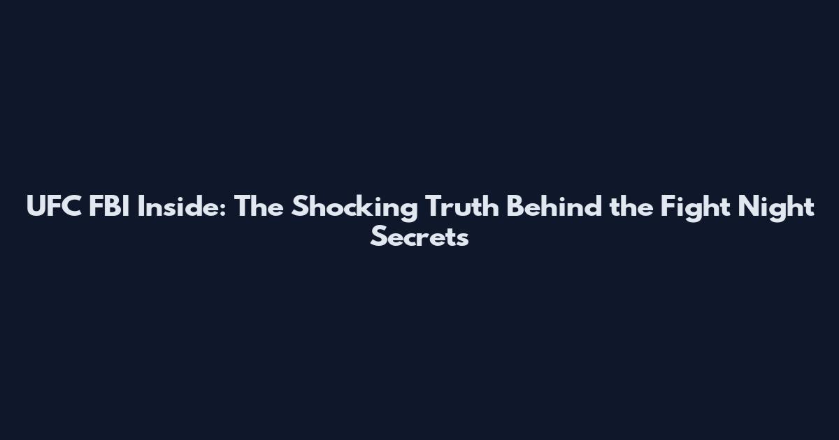 UFC FBI Inside: The Shocking Truth Behind the Fight Night Secrets