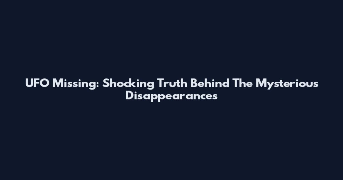 UFO Missing: Shocking Truth Behind The Mysterious Disappearances