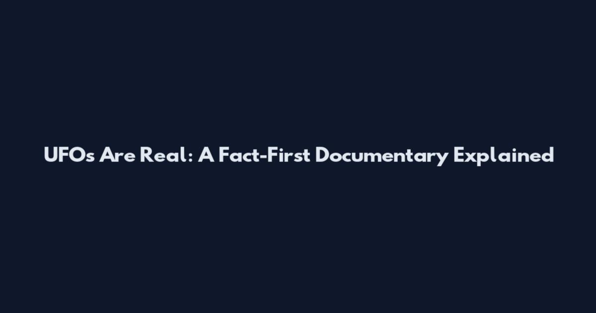 UFOs Are Real: A Fact-First Documentary Explained