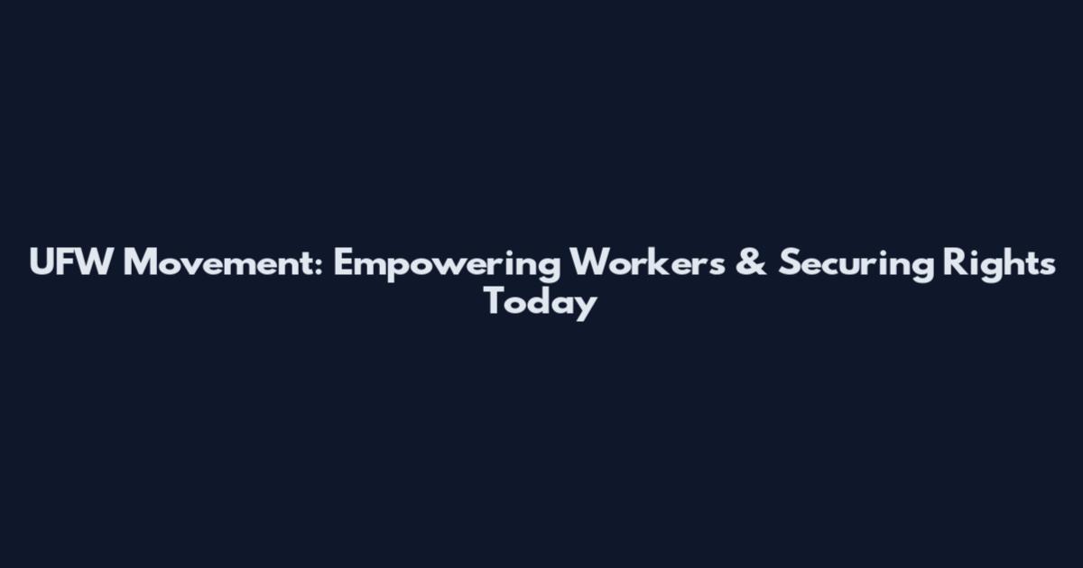 UFW Movement: Empowering Workers & Securing Rights Today