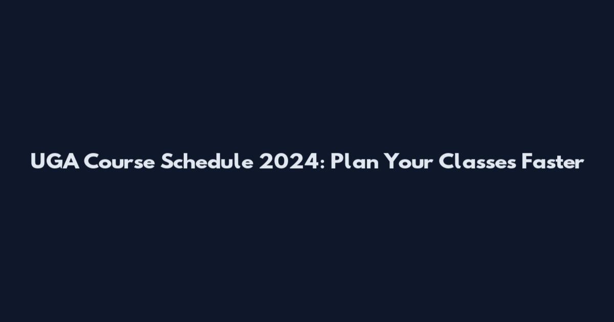 UGA Course Schedule 2024: Plan Your Classes Faster
