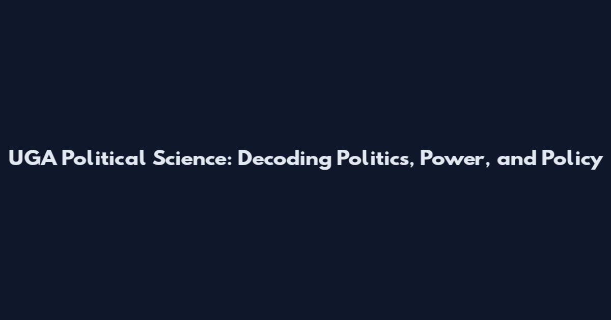 UGA Political Science: Decoding Politics, Power, and Policy