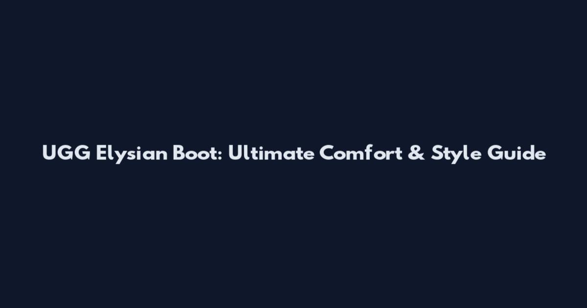 UGG Elysian Boot: Ultimate Comfort & Style Guide