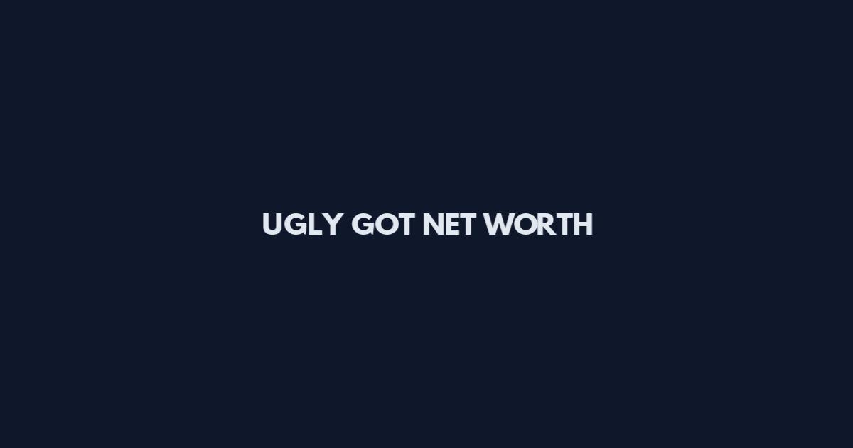 UGLY GOT NET WORTH