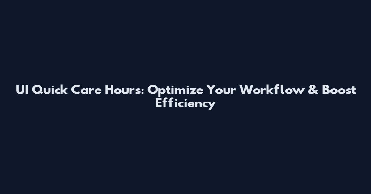 UI Quick Care Hours: Optimize Your Workflow & Boost Efficiency