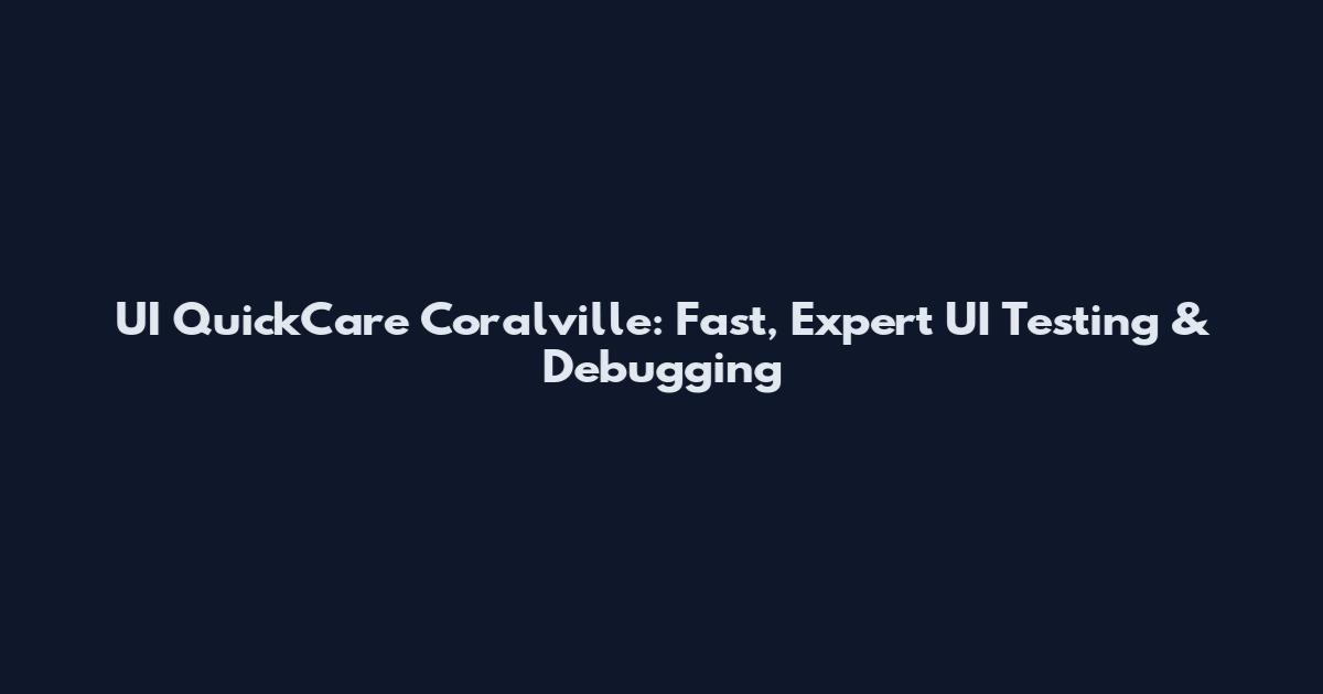 UI QuickCare Coralville: Fast, Expert UI Testing & Debugging