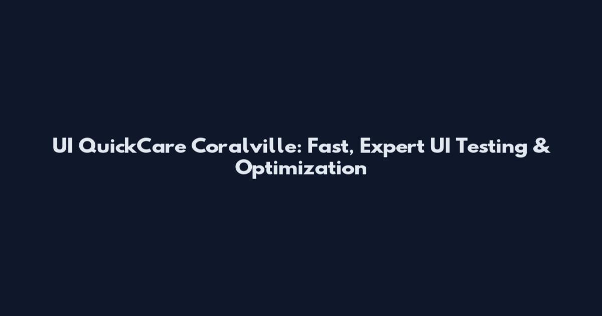UI QuickCare Coralville: Fast, Expert UI Testing & Optimization