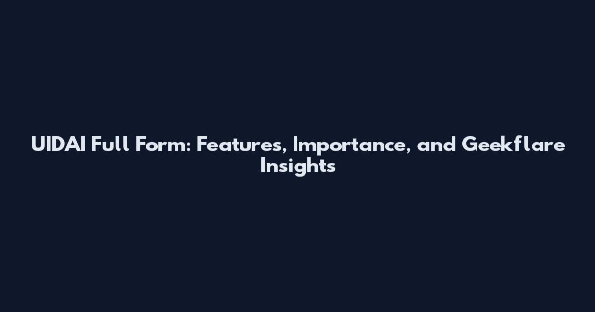 UIDAI Full Form: Features, Importance, and Geekflare Insights