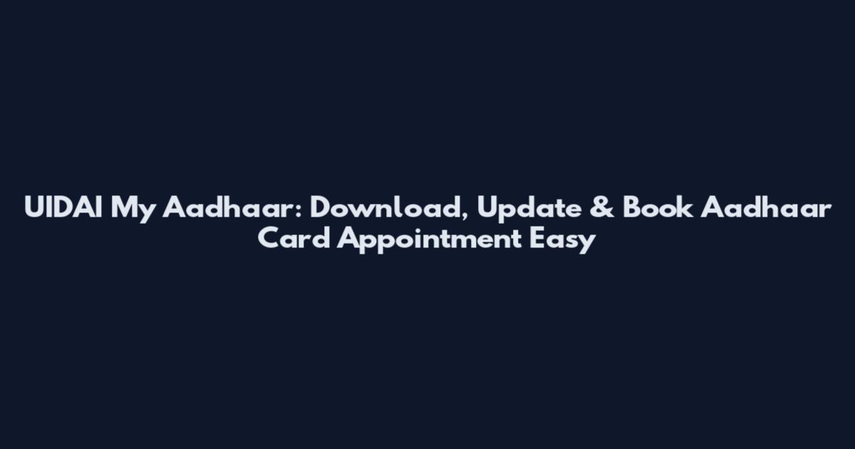 UIDAI My Aadhaar: Download, Update & Book Aadhaar Card Appointment Easy