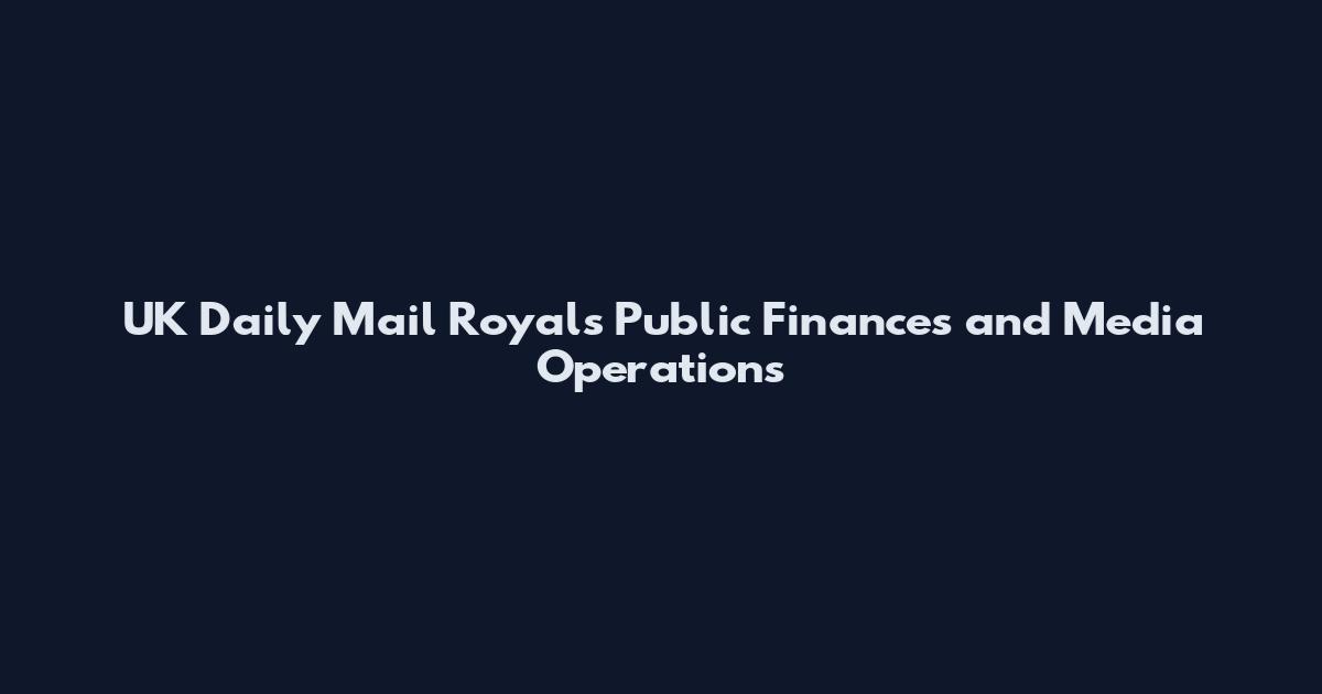 UK Daily Mail Royals Public Finances and Media Operations