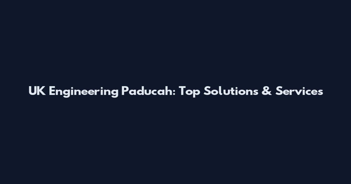 UK Engineering Paducah: Top Solutions & Services