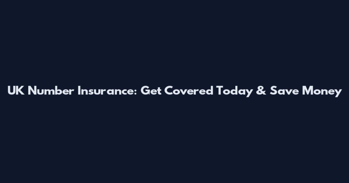 UK Number Insurance: Get Covered Today & Save Money
