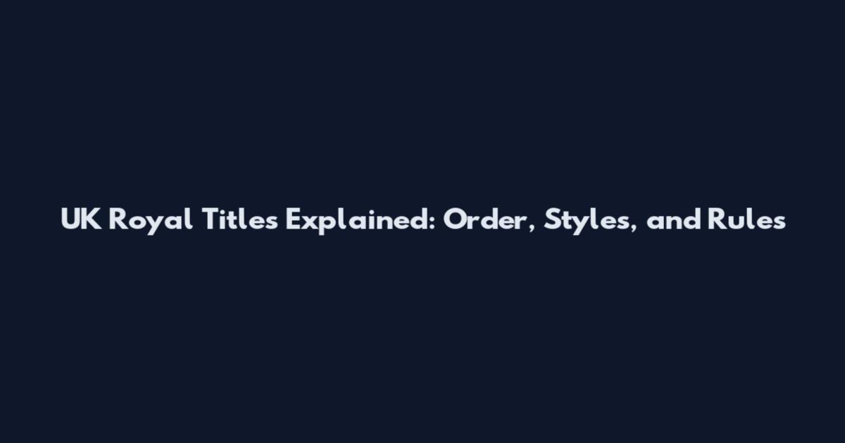 UK Royal Titles Explained: Order, Styles, and Rules