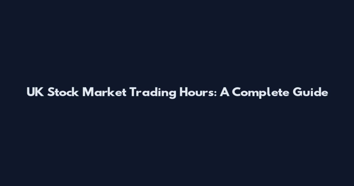 UK Stock Market Trading Hours: A Complete Guide