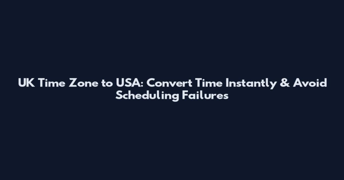 UK Time Zone to USA: Convert Time Instantly & Avoid Scheduling Failures