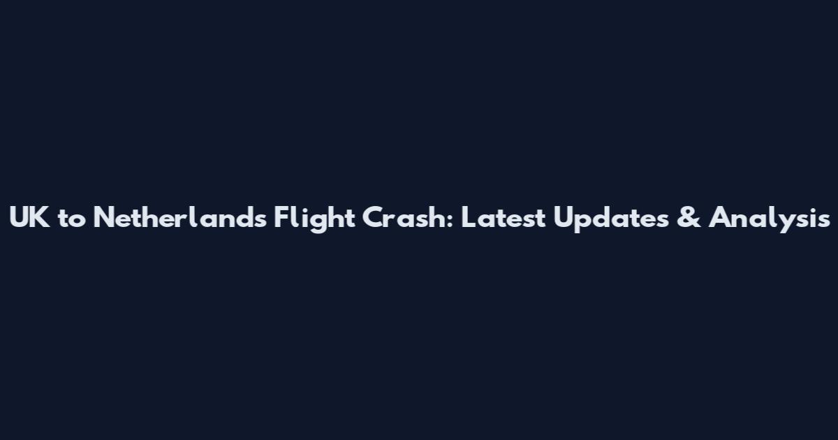 UK to Netherlands Flight Crash: Latest Updates & Analysis