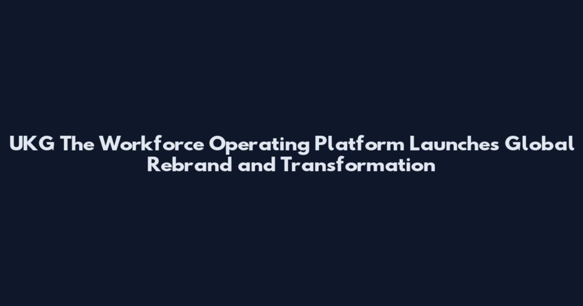 UKG The Workforce Operating Platform Launches Global Rebrand and Transformation