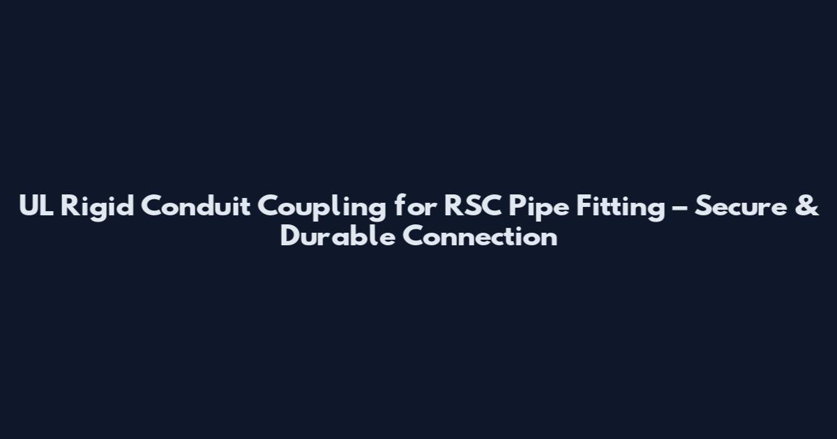 UL Rigid Conduit Coupling for RSC Pipe Fitting – Secure & Durable Connection