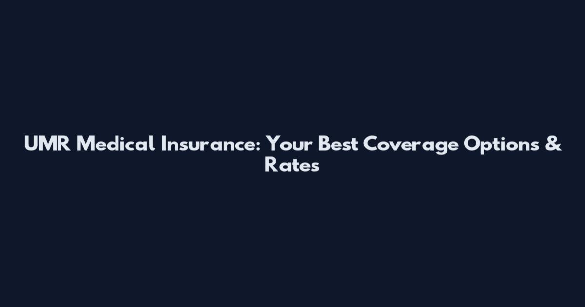 UMR Medical Insurance: Your Best Coverage Options & Rates