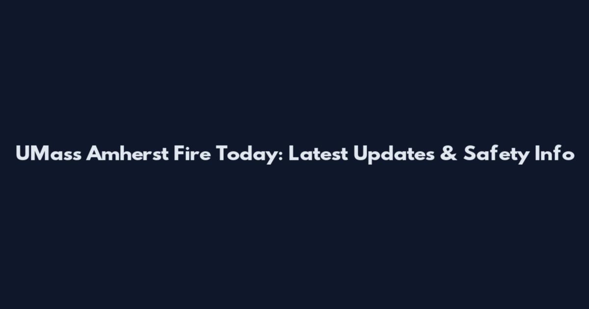 UMass Amherst Fire Today: Latest Updates & Safety Info