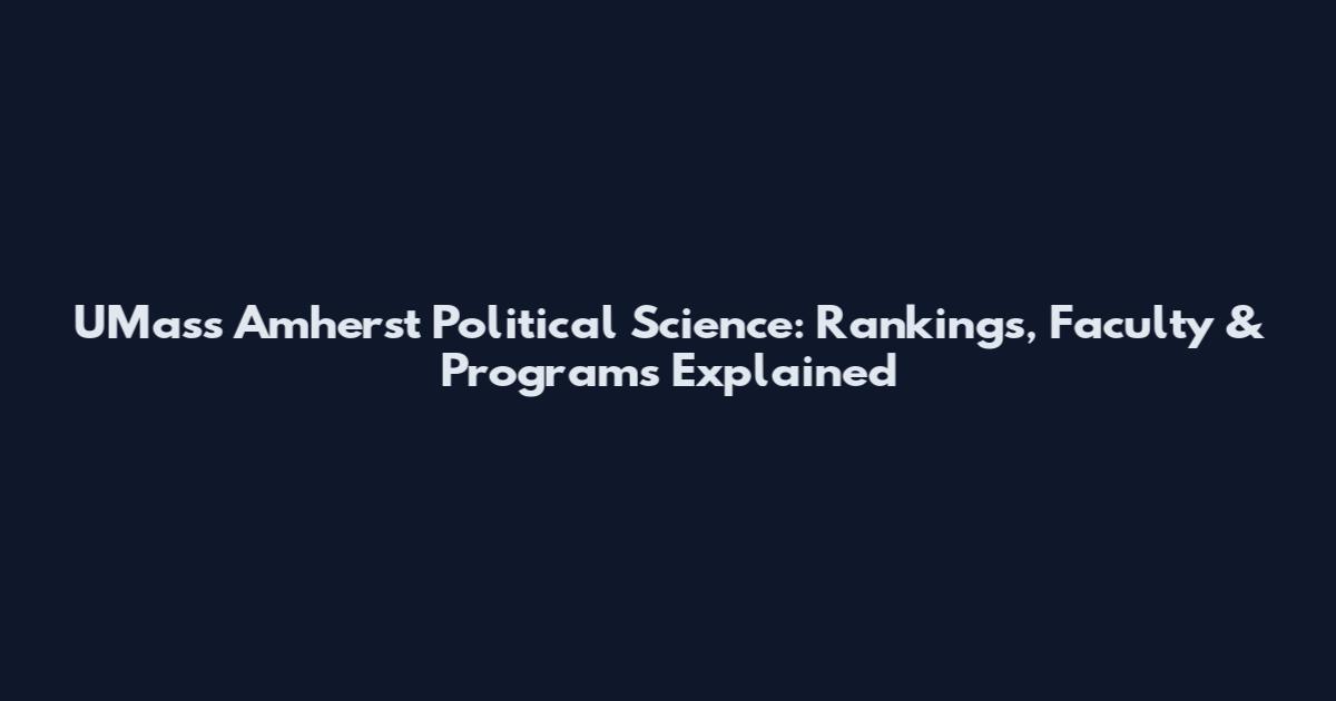 UMass Amherst Political Science: Rankings, Faculty & Programs Explained