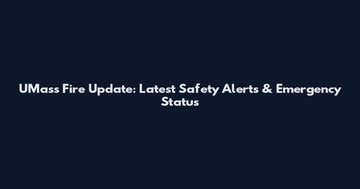 UMass Fire Update: Latest Safety Alerts & Emergency Status