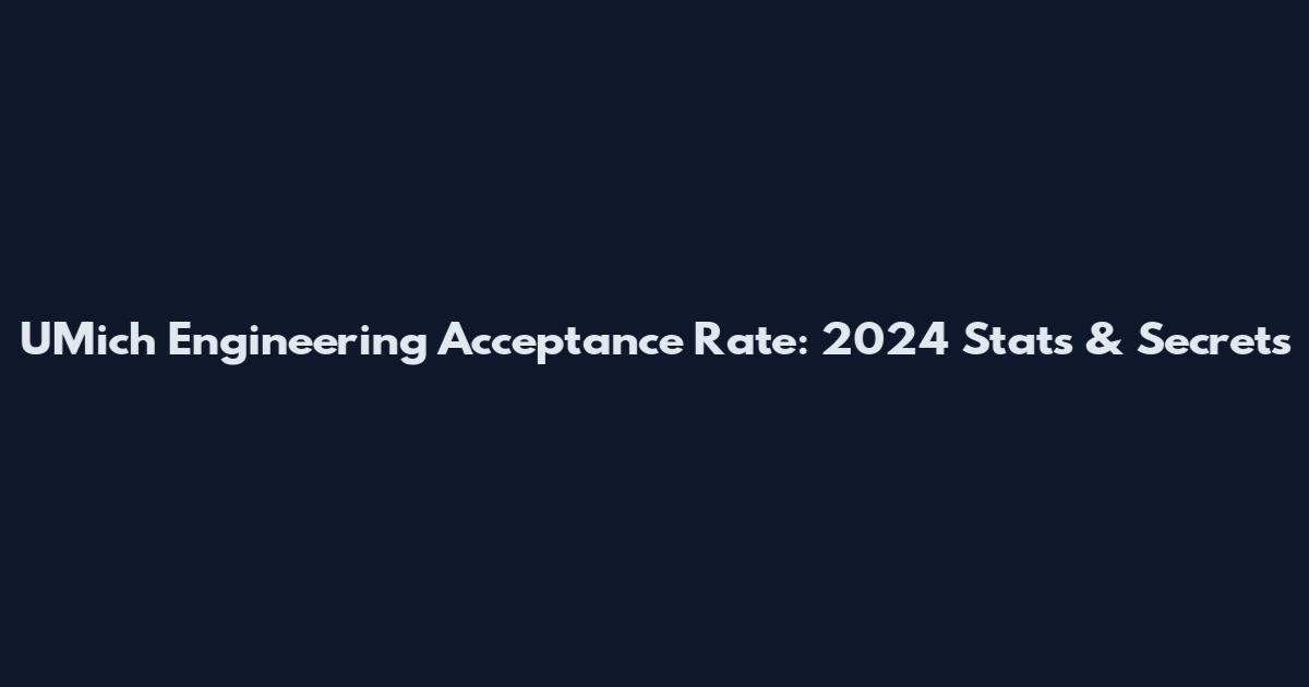 UMich Engineering Acceptance Rate: 2024 Stats & Secrets