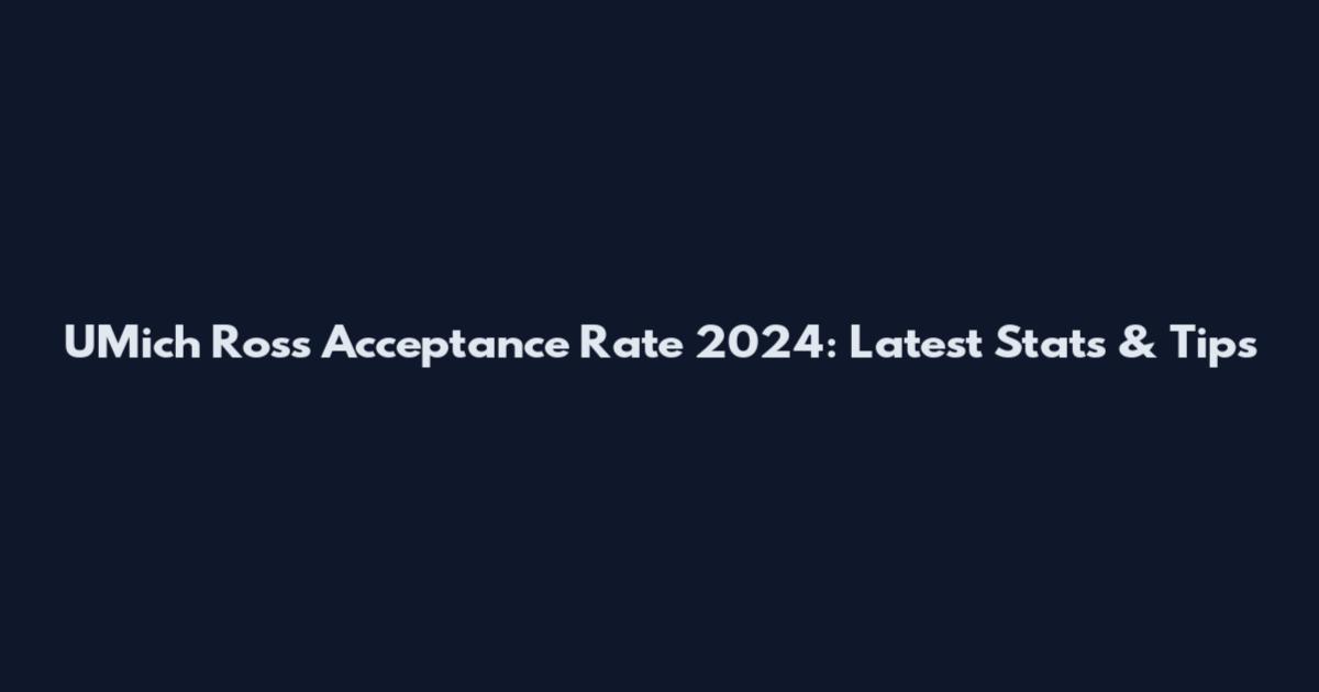UMich Ross Acceptance Rate 2024: Latest Stats & Tips
