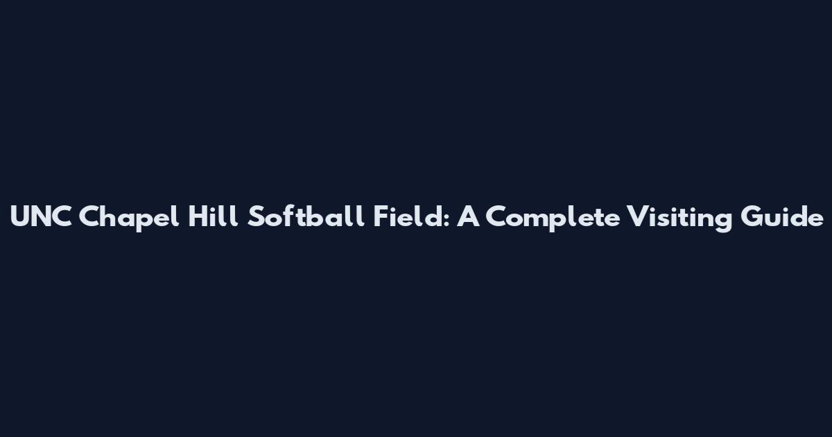 UNC Chapel Hill Softball Field: A Complete Visiting Guide