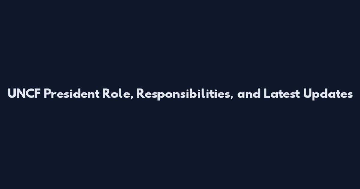 UNCF President Role, Responsibilities, and Latest Updates