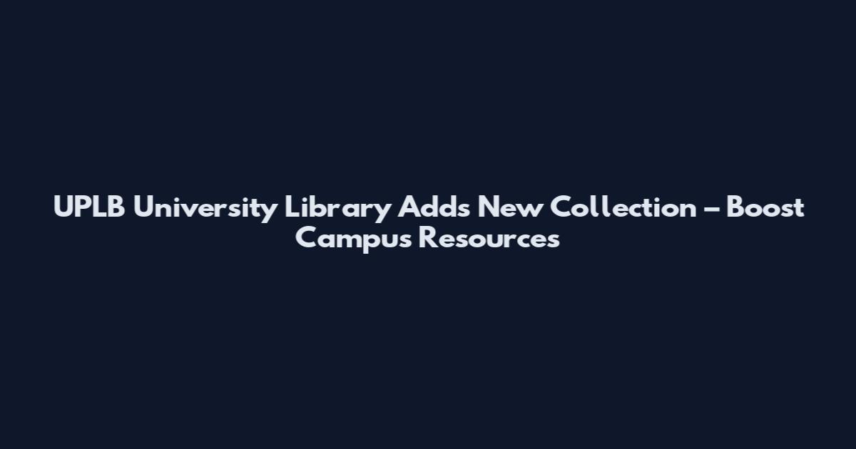 UPLB University Library Adds New Collection – Boost Campus Resources