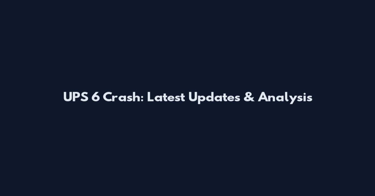 UPS 6 Crash: Latest Updates & Analysis