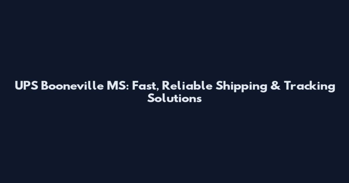 UPS Booneville MS: Fast, Reliable Shipping & Tracking Solutions