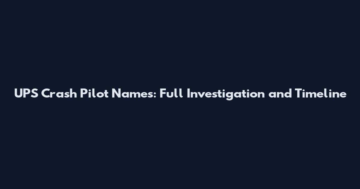 UPS Crash Pilot Names: Full Investigation and Timeline