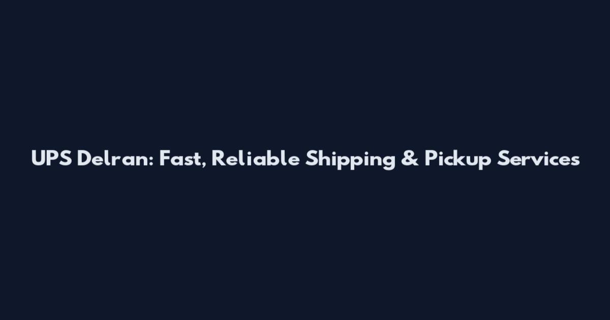 UPS Delran: Fast, Reliable Shipping & Pickup Services
