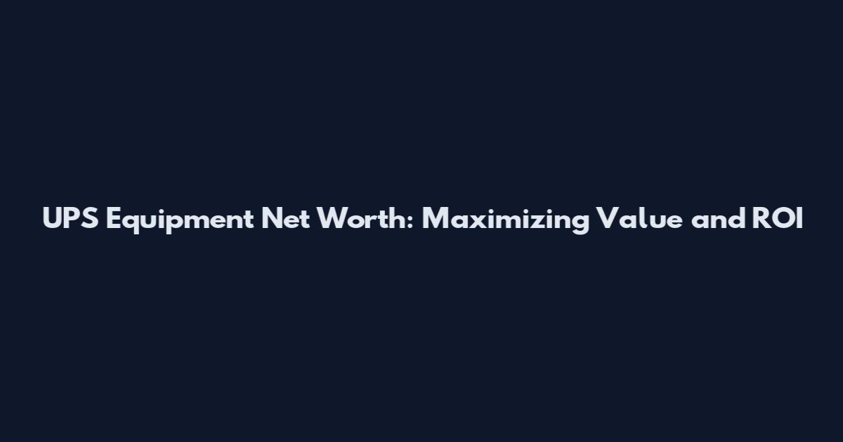 UPS Equipment Net Worth: Maximizing Value and ROI