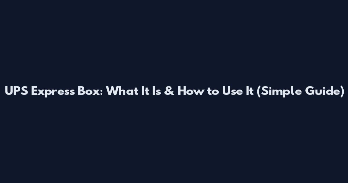 UPS Express Box: What It Is & How to Use It (Simple Guide)